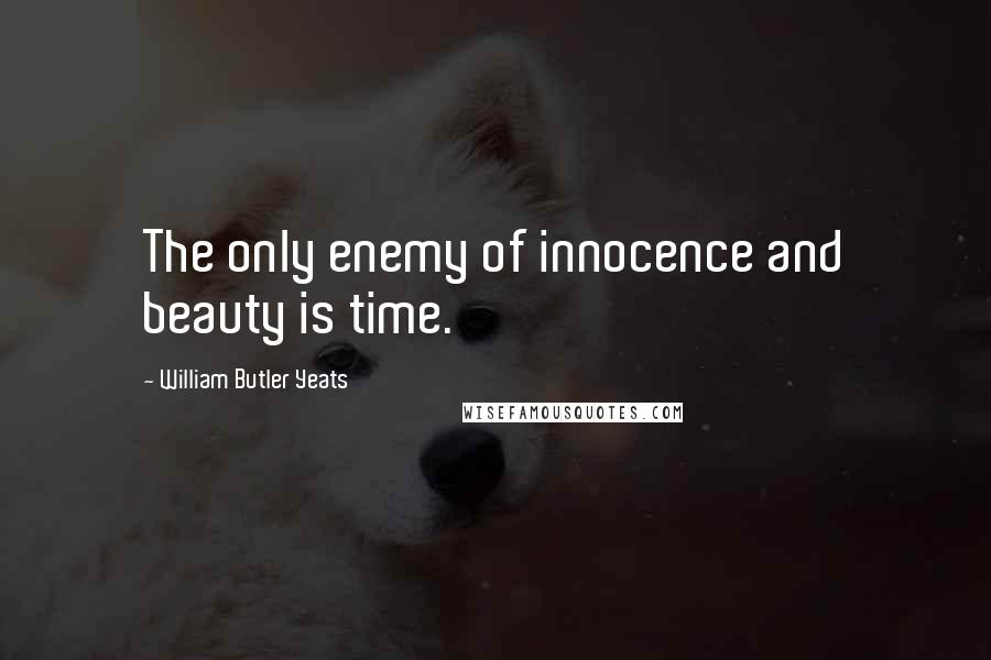 William Butler Yeats Quotes: The only enemy of innocence and beauty is time.
