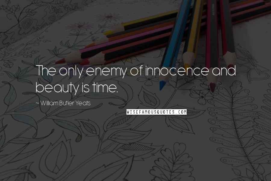 William Butler Yeats Quotes: The only enemy of innocence and beauty is time.
