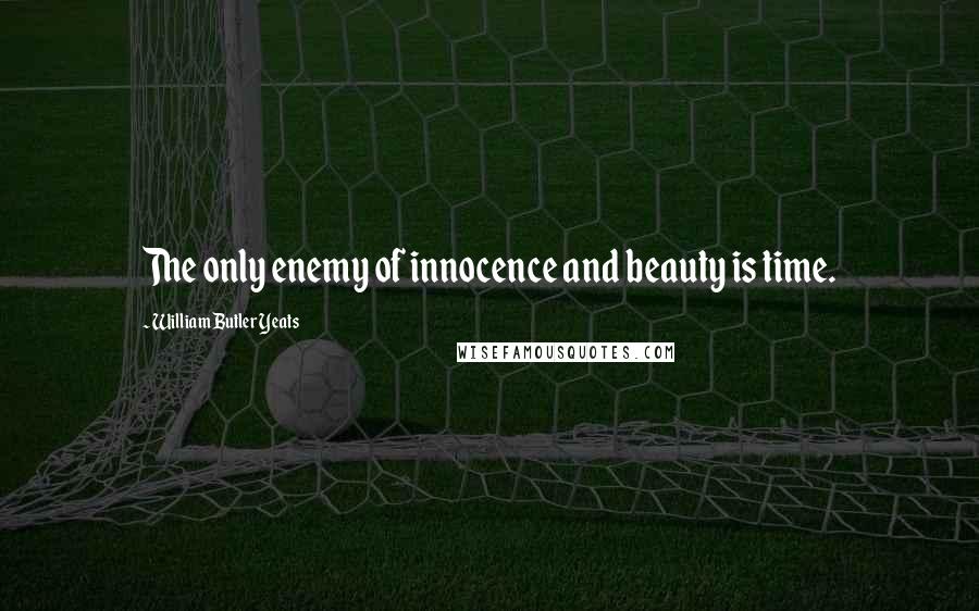 William Butler Yeats Quotes: The only enemy of innocence and beauty is time.