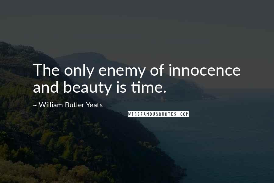 William Butler Yeats Quotes: The only enemy of innocence and beauty is time.