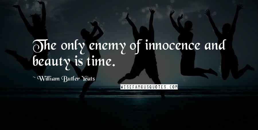 William Butler Yeats Quotes: The only enemy of innocence and beauty is time.
