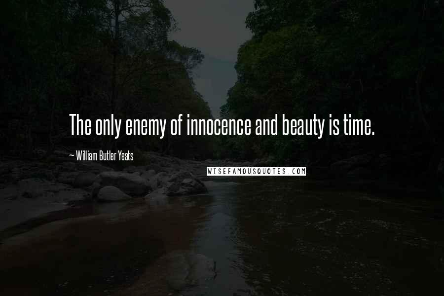 William Butler Yeats Quotes: The only enemy of innocence and beauty is time.