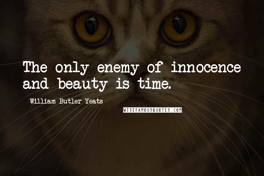 William Butler Yeats Quotes: The only enemy of innocence and beauty is time.