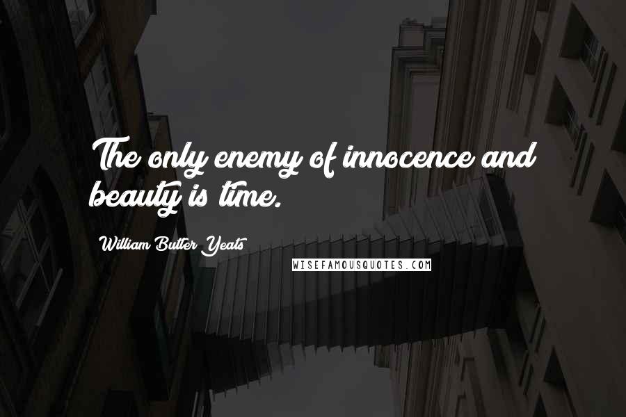 William Butler Yeats Quotes: The only enemy of innocence and beauty is time.