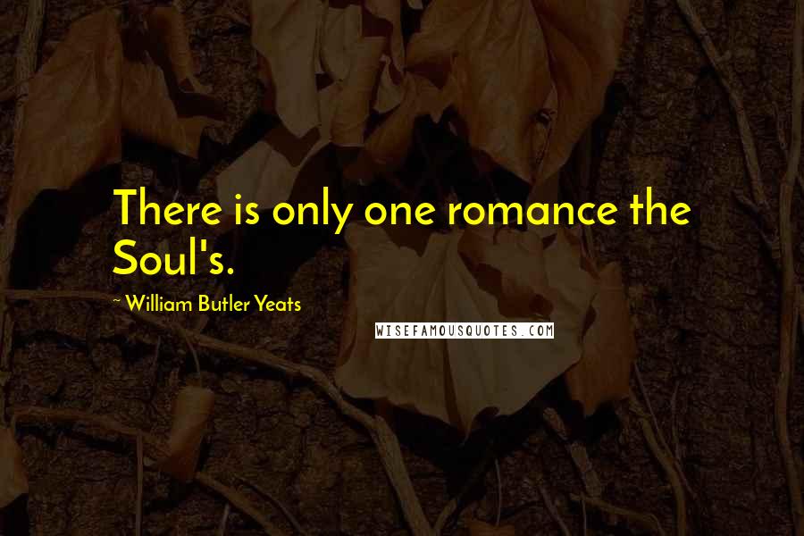 William Butler Yeats Quotes: There is only one romance the Soul's.