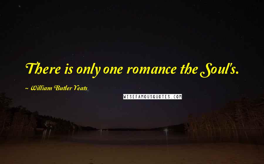 William Butler Yeats Quotes: There is only one romance the Soul's.