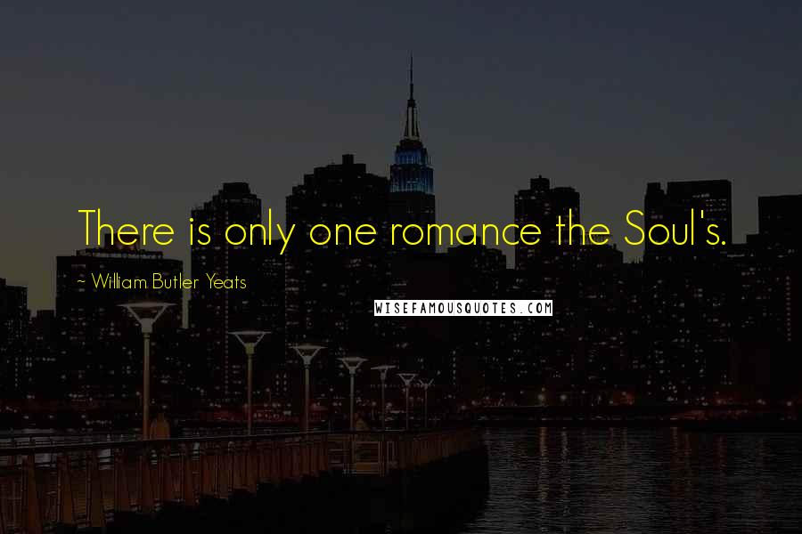 William Butler Yeats Quotes: There is only one romance the Soul's.