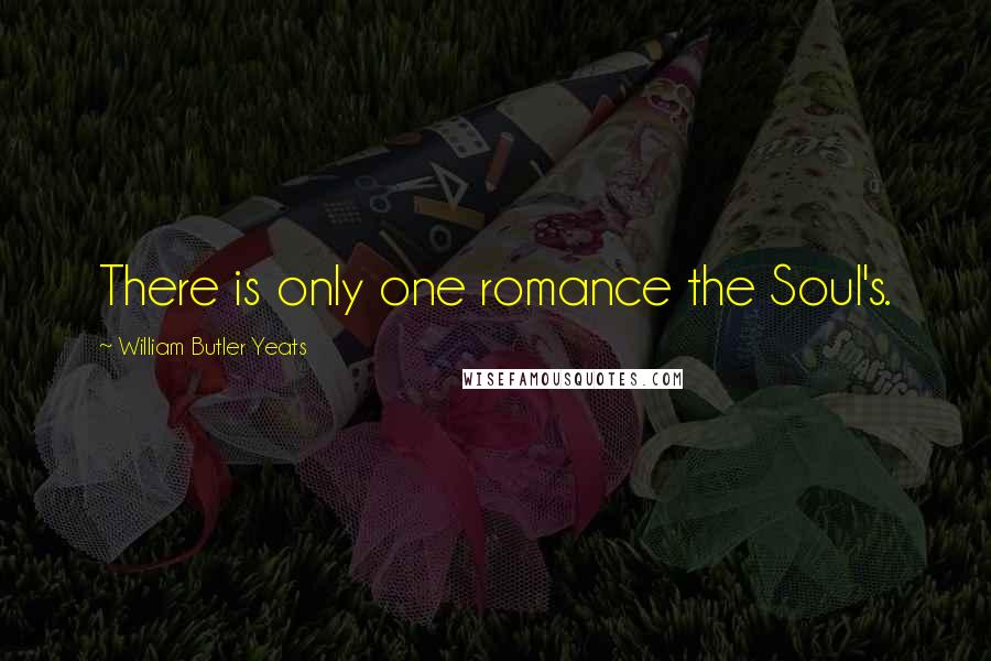 William Butler Yeats Quotes: There is only one romance the Soul's.