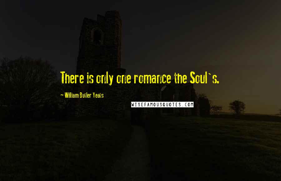 William Butler Yeats Quotes: There is only one romance the Soul's.