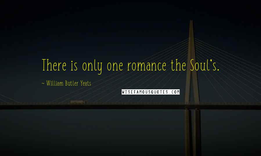 William Butler Yeats Quotes: There is only one romance the Soul's.