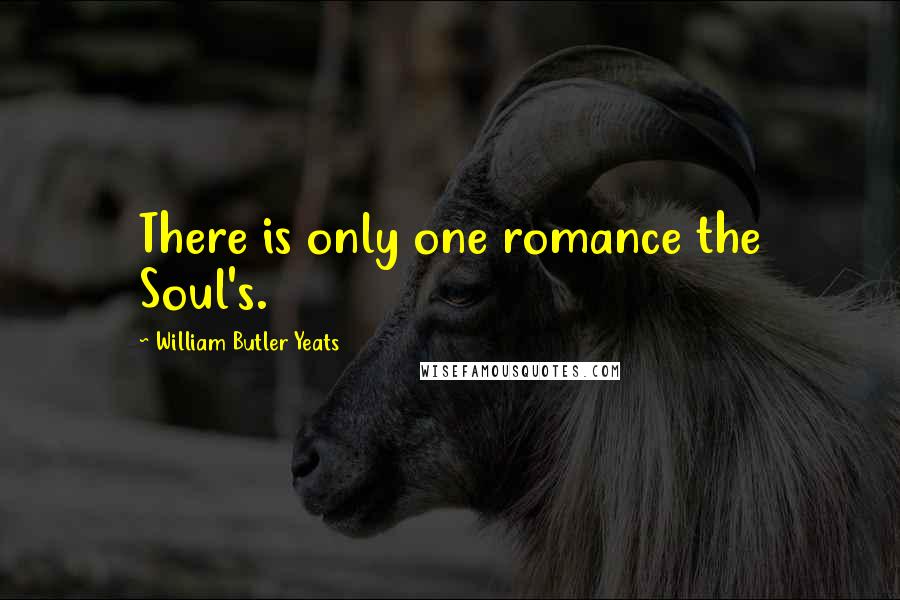 William Butler Yeats Quotes: There is only one romance the Soul's.