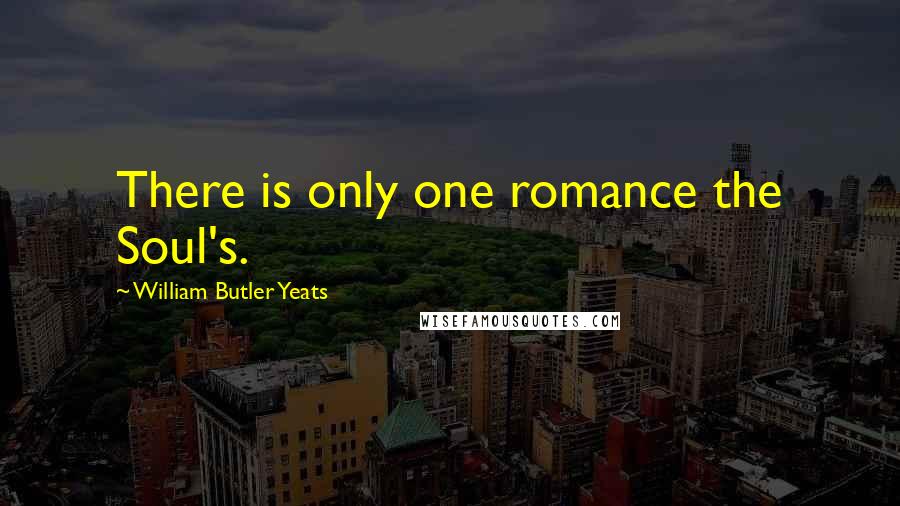 William Butler Yeats Quotes: There is only one romance the Soul's.