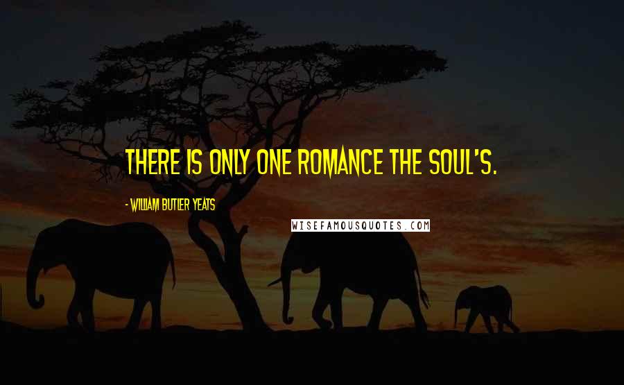 William Butler Yeats Quotes: There is only one romance the Soul's.