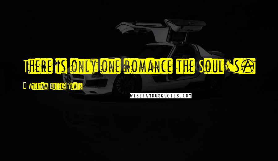 William Butler Yeats Quotes: There is only one romance the Soul's.