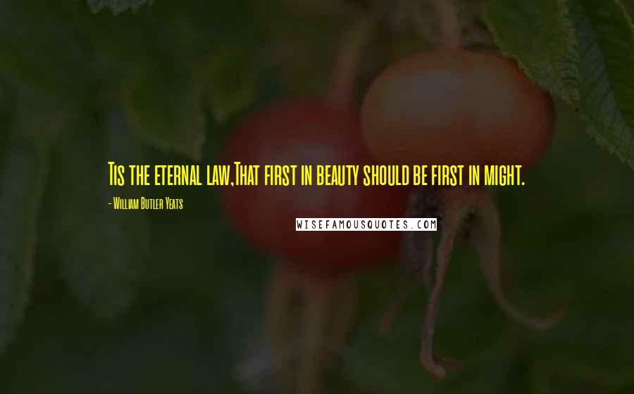 William Butler Yeats Quotes: Tis the eternal law,That first in beauty should be first in might.
