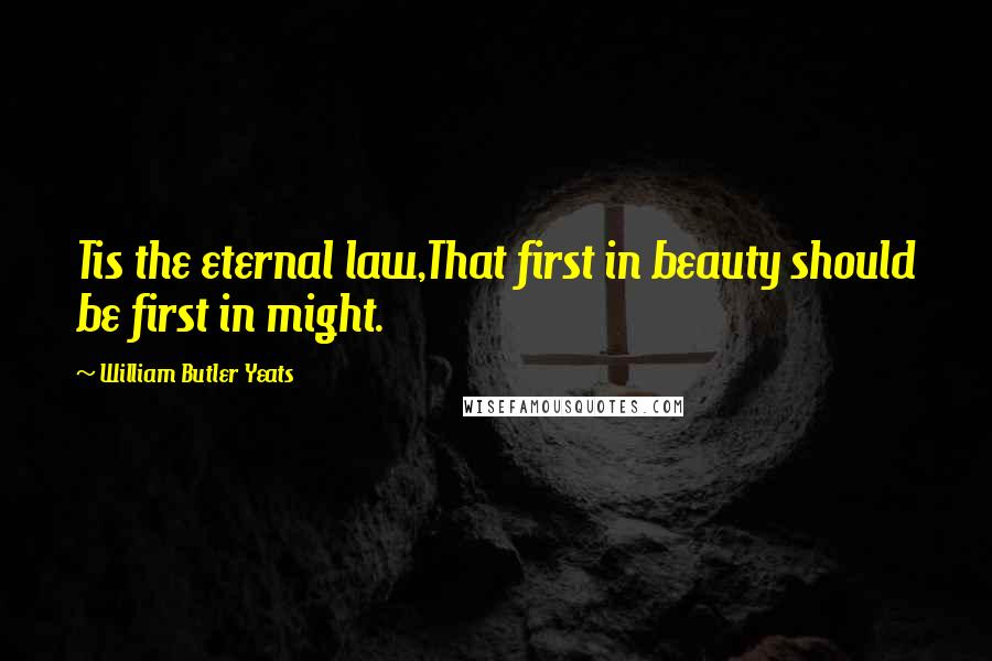 William Butler Yeats Quotes: Tis the eternal law,That first in beauty should be first in might.