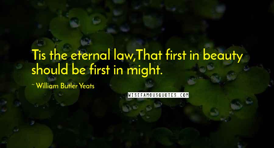 William Butler Yeats Quotes: Tis the eternal law,That first in beauty should be first in might.