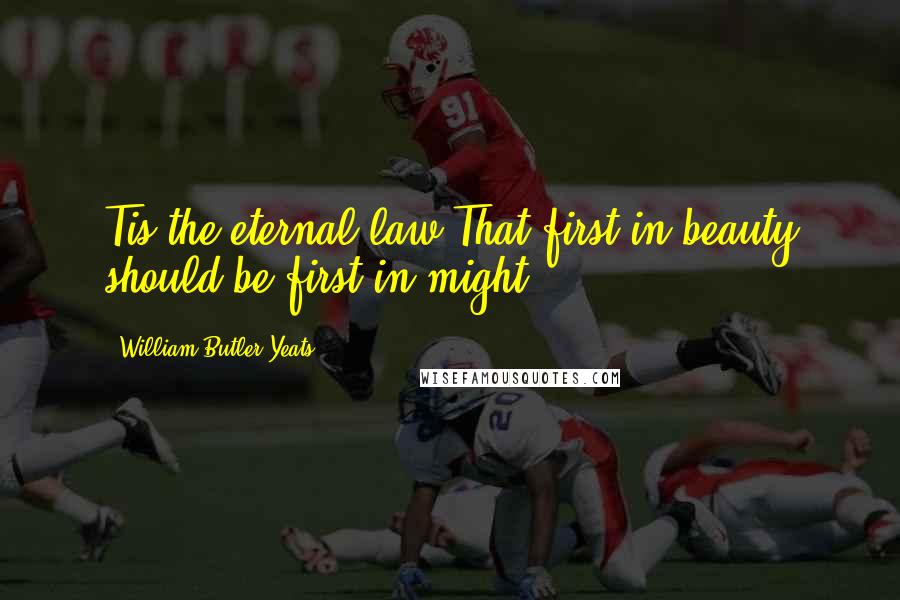 William Butler Yeats Quotes: Tis the eternal law,That first in beauty should be first in might.