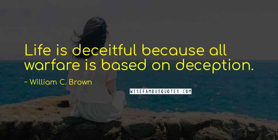 William C. Brown Quotes: Life is deceitful because all warfare is based on deception.