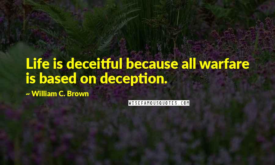 William C. Brown Quotes: Life is deceitful because all warfare is based on deception.