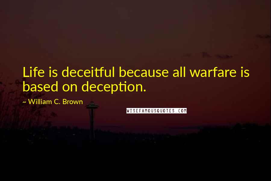 William C. Brown Quotes: Life is deceitful because all warfare is based on deception.