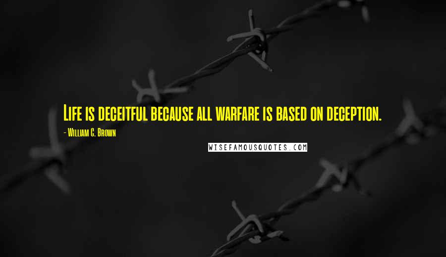 William C. Brown Quotes: Life is deceitful because all warfare is based on deception.