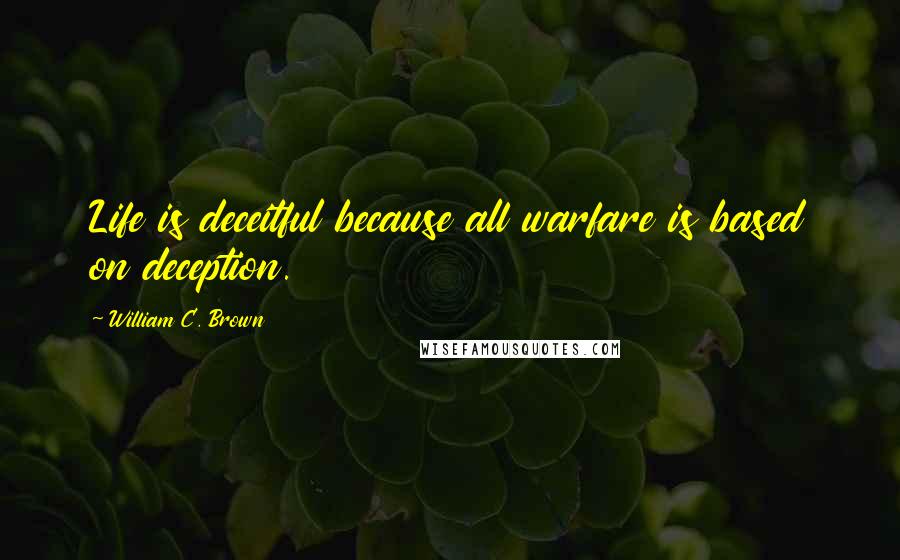 William C. Brown Quotes: Life is deceitful because all warfare is based on deception.