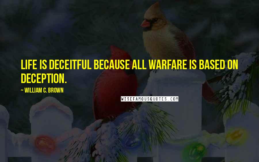 William C. Brown Quotes: Life is deceitful because all warfare is based on deception.