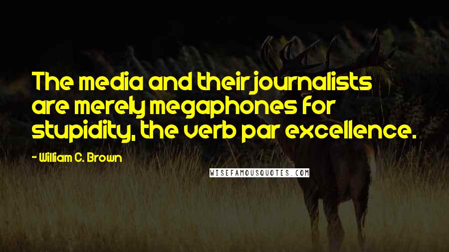 William C. Brown Quotes: The media and their journalists are merely megaphones for stupidity, the verb par excellence.