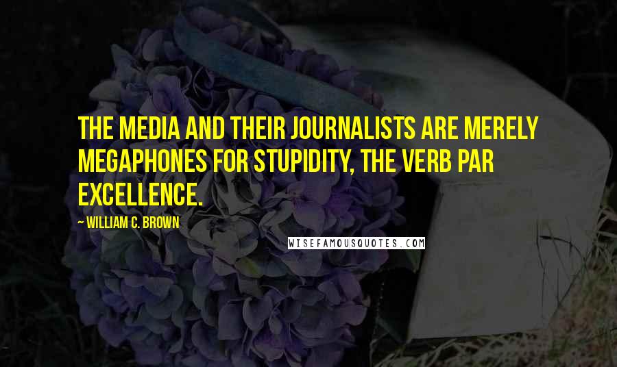 William C. Brown Quotes: The media and their journalists are merely megaphones for stupidity, the verb par excellence.