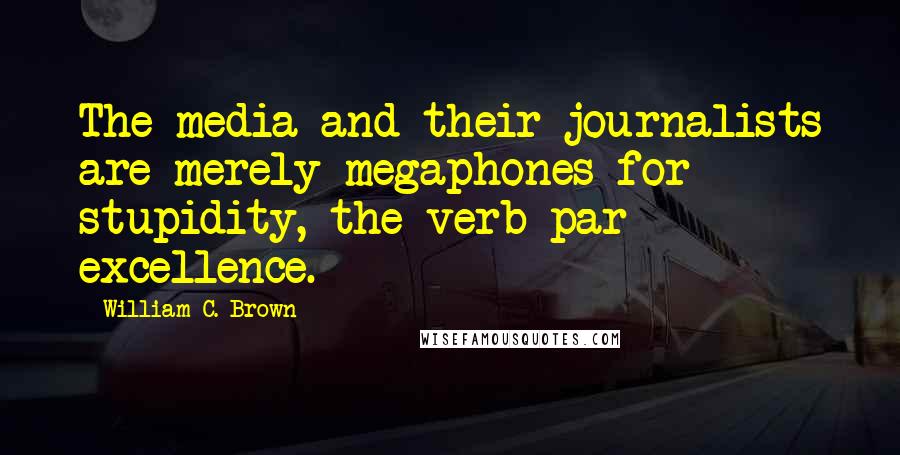 William C. Brown Quotes: The media and their journalists are merely megaphones for stupidity, the verb par excellence.