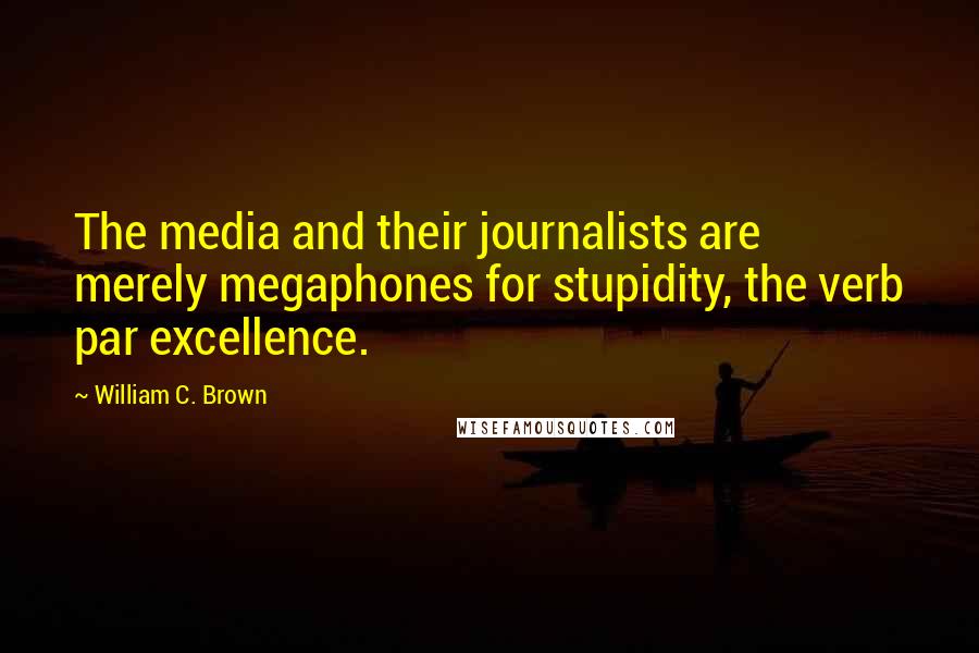 William C. Brown Quotes: The media and their journalists are merely megaphones for stupidity, the verb par excellence.