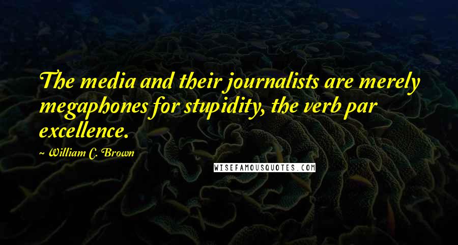 William C. Brown Quotes: The media and their journalists are merely megaphones for stupidity, the verb par excellence.