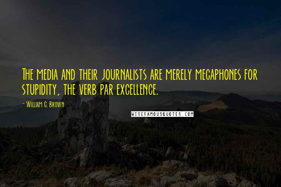 William C. Brown Quotes: The media and their journalists are merely megaphones for stupidity, the verb par excellence.