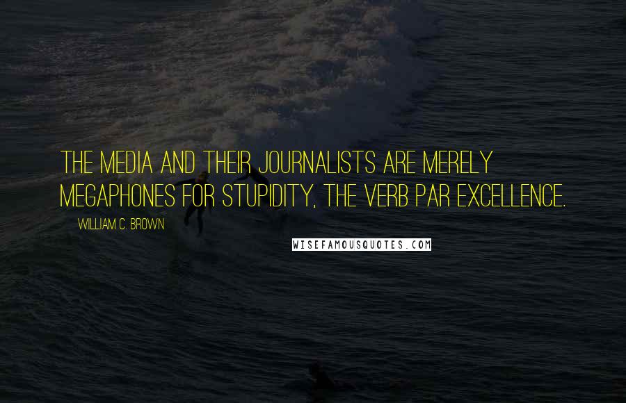 William C. Brown Quotes: The media and their journalists are merely megaphones for stupidity, the verb par excellence.