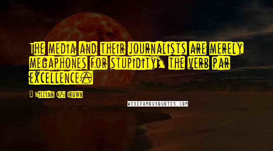 William C. Brown Quotes: The media and their journalists are merely megaphones for stupidity, the verb par excellence.