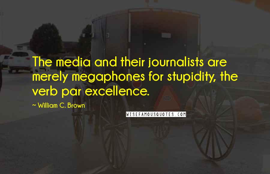 William C. Brown Quotes: The media and their journalists are merely megaphones for stupidity, the verb par excellence.