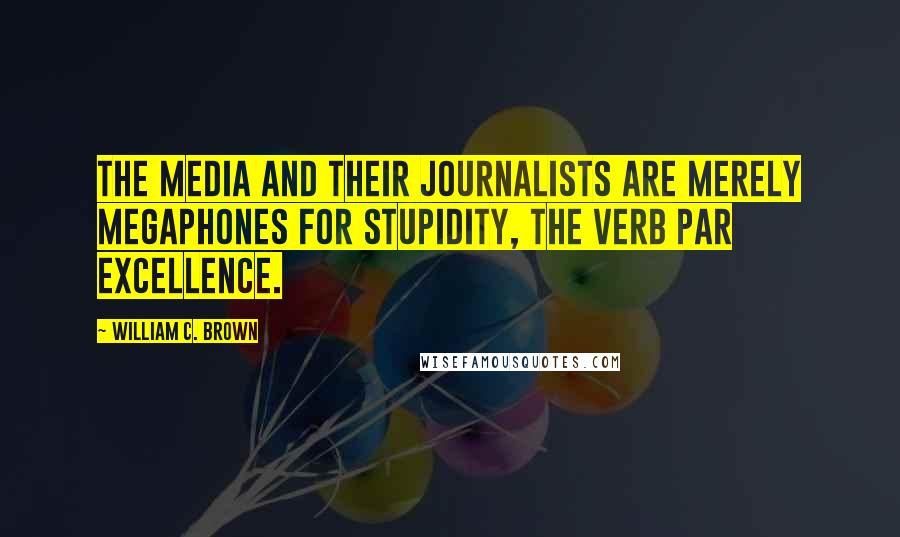 William C. Brown Quotes: The media and their journalists are merely megaphones for stupidity, the verb par excellence.