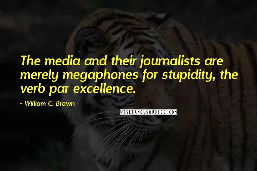 William C. Brown Quotes: The media and their journalists are merely megaphones for stupidity, the verb par excellence.