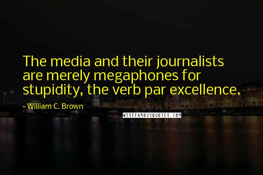 William C. Brown Quotes: The media and their journalists are merely megaphones for stupidity, the verb par excellence.