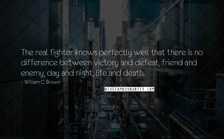 William C. Brown Quotes: The real fighter knows perfectly well that there is no difference between victory and defeat, friend and enemy, day and night, life and death.