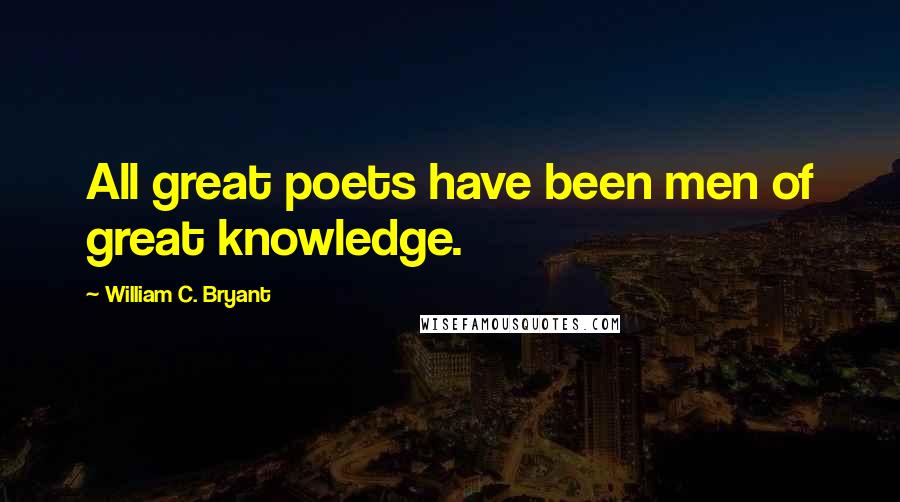 William C. Bryant Quotes: All great poets have been men of great knowledge.