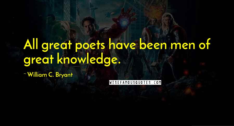 William C. Bryant Quotes: All great poets have been men of great knowledge.