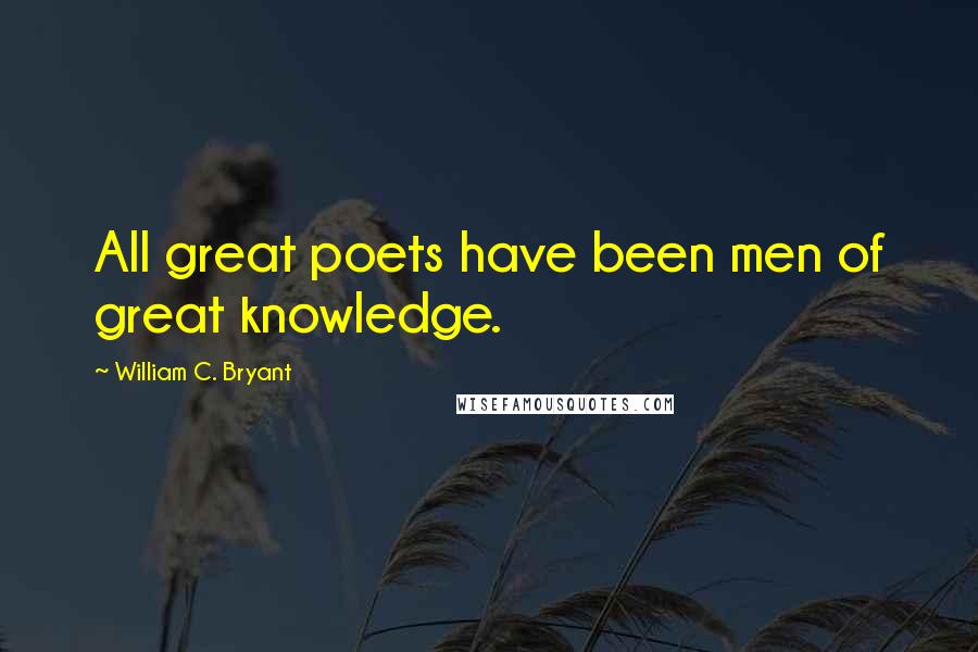 William C. Bryant Quotes: All great poets have been men of great knowledge.