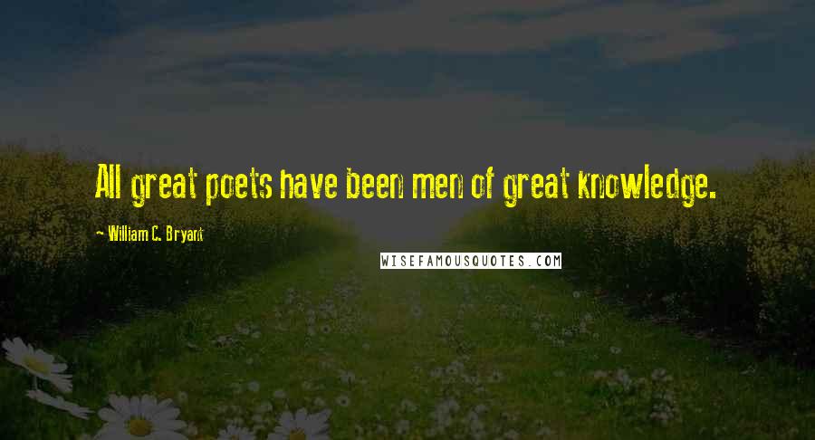 William C. Bryant Quotes: All great poets have been men of great knowledge.