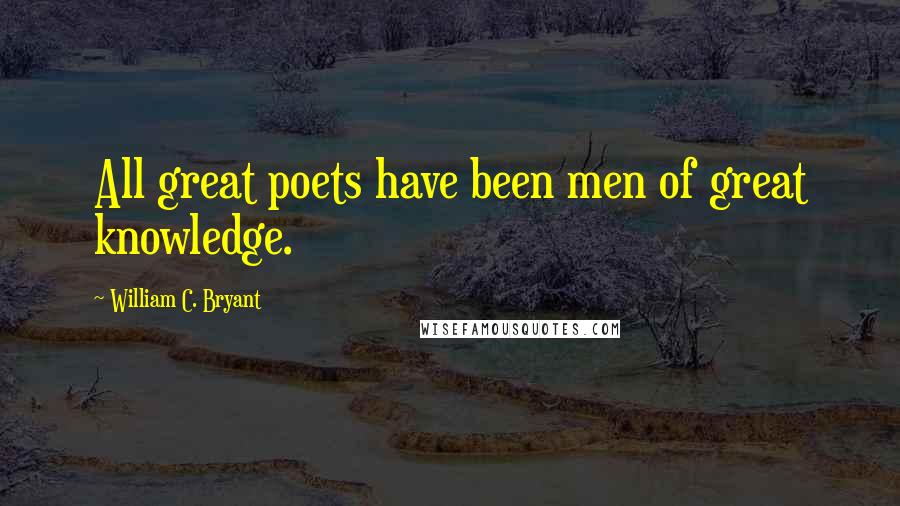 William C. Bryant Quotes: All great poets have been men of great knowledge.