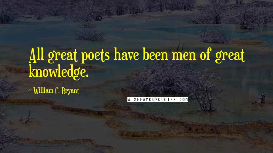 William C. Bryant Quotes: All great poets have been men of great knowledge.