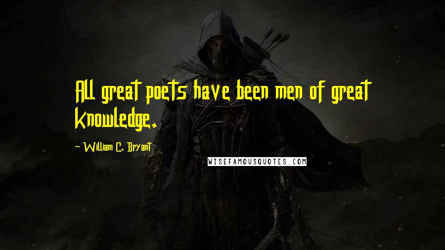 William C. Bryant Quotes: All great poets have been men of great knowledge.