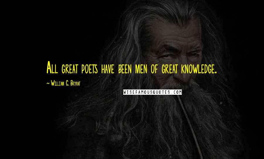 William C. Bryant Quotes: All great poets have been men of great knowledge.