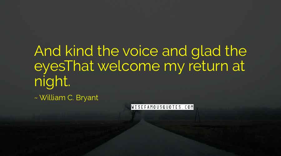 William C. Bryant Quotes: And kind the voice and glad the eyesThat welcome my return at night.